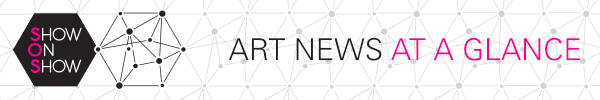 SHOW ON SHOW - Art news at a glance